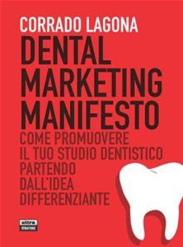 Dental marketing manifesto. Come promuovere il tuo studio dentistico partendo dall'idea differenziante - Corrado Lagona