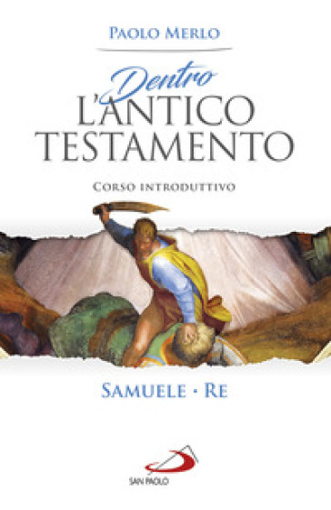 Dentro l'Antico Testamento. Corso introduttivo Samuele-Re - Paolo Merlo