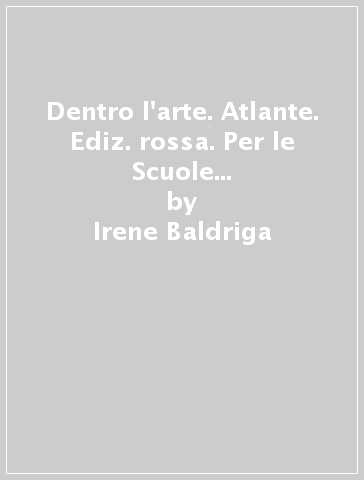 Dentro l'arte. Atlante. Ediz. rossa. Per le Scuole superiori. Con e-book. Con espansione online. 1: Dalla Preistoria al gotico - Irene Baldriga