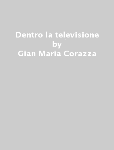 Dentro la televisione - Sergio Zenatti - Gian Maria Corazza