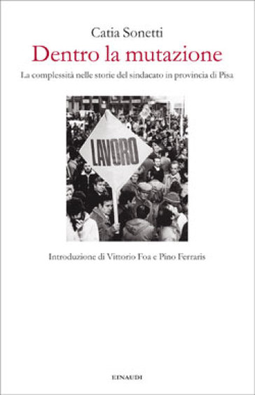 Dentro la mutazione. La complessità nelle storie del sindacato in provincia di Pisa - Catia Sonetti