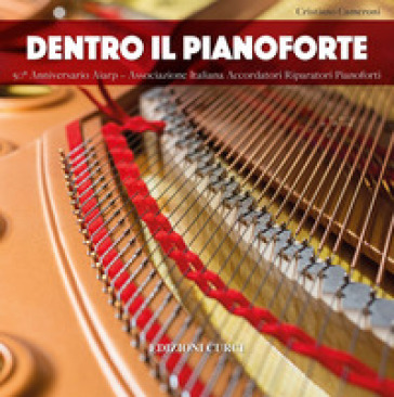 Dentro il pianoforte. 50° anniversario AIARP - Associazione Italiana Accordatori Riparatori Pianoforti - Cristiano Cameroni | 
