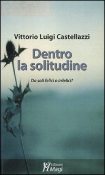 Dentro la solitudine. Da soli felici o infelici? - Vittorio Luigi Castellazzi