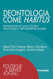 Deontologia come habitus. Introduzione al nuovo Codice deontologico dell assistente sociale