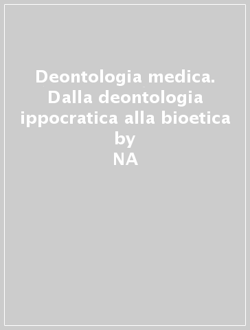 Deontologia medica. Dalla deontologia ippocratica alla bioetica - Colomba Calcagni  NA - Rossana Cecchi