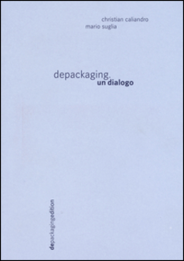 Depackaging. Un dialogo - Christian Caliandro - Mario Suglia