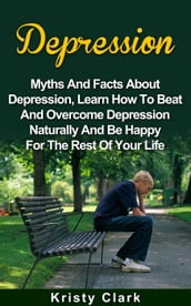 Depression - Myths And Facts About Depression, Learn How To Beat And Overcome Depression Naturally And Be Happy For The Rest Of Your Life.