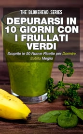 Depurarsi in 10 giorni con i frullati verdi. Scoprite le 50 nuove ricette per dormire subito meglio!