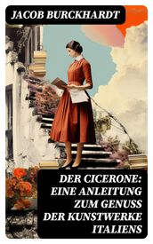 Der Cicerone: Eine Anleitung zum Genuß der Kunstwerke Italiens