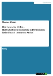 Der Deutsche Orden - Herrschaftskonsolidierung in Preußen und Livland nach Innen und Außen