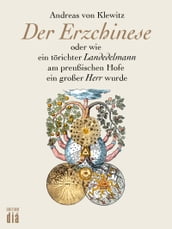 Der Erzchinese oder wie ein törichter schlesischer Landedelmann am preußischen Hof ein großer Herr wurde