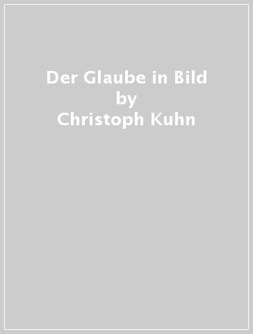 Der Glaube in Bild - Christoph Kuhn