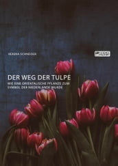 Der Weg der Tulpe. Wie eine orientalische Pflanze zum Symbol der Niederlande wurde