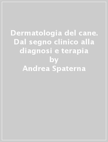 Dermatologia del cane. Dal segno clinico alla diagnosi e terapia - Andrea Spaterna