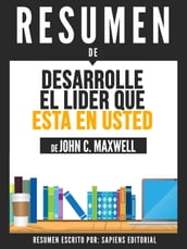 Desarrolle El Lider Que Esta En Usted: Las Claves Para Conseguir Cambios Positivos En La Vida Personal Y En La Empresa (Developing The Leader Within You) - Resumen Del Libro De John C. Maxwell