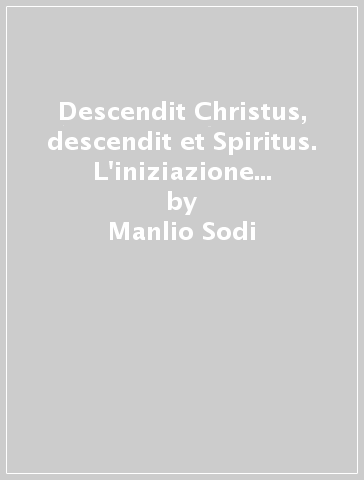 Descendit Christus, descendit et Spiritus. L'iniziazione in Ambrogio da Milano - Manlio Sodi - Alessandro Toniolo