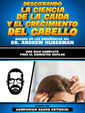 Descifrando La Ciencia De La Caida Y El Crecimiento Del Cabello - Basado En Las Enseñanzas Del Dr. Andrew Huberman