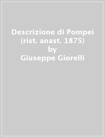 Descrizione di Pompei (rist. anast. 1875) - Giuseppe Giorelli