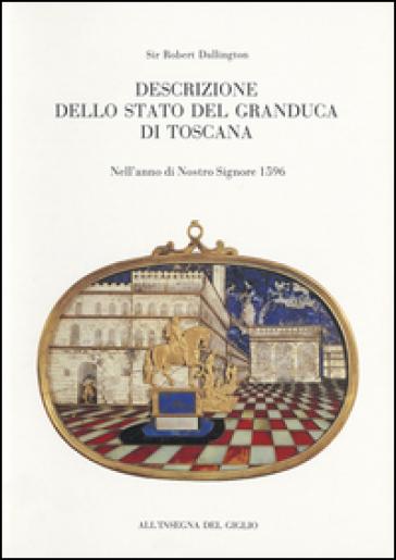 Descrizione dello Stato del Granduca di Toscana. Nell'anno di Nostro Signore 1596 - Robert Dallington