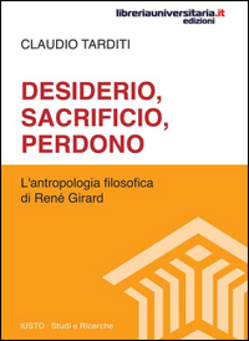 Desiderio, sacrificio, perdono. L'antropologia filosofica di René Girard - Claudio Tarditi