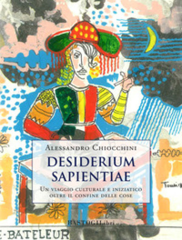 Desiderium sapientiae. Un viaggio culturale e iniziatico oltre il confine delle cose - Alessandro Chiocchini