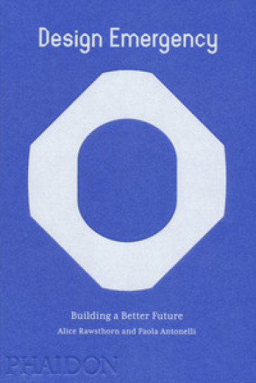 Design emergency. Builiding a better future. Ediz. illustrata - Alice Rawsthorn - Paola Antonelli