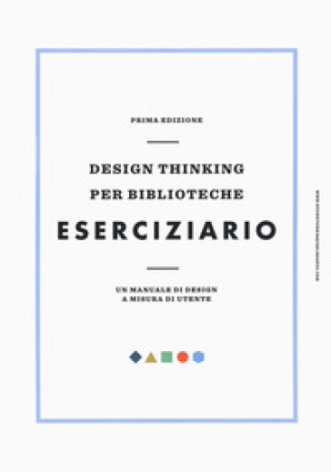 Design thinking per biblioteche. Eserciziario. Un manuale di design a misura di utente