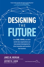 Designing the Future: How Ford, Toyota, and other World-Class Organizations Use Lean Product Development to Drive Innovation and Transform Their Business