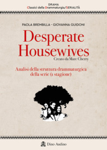 Desperate housewives. Creato da Marc Cherry. Analisi della struttura drammaturgica della serie (1ª stagione) - Paola Brembilla - Giovanna Guidoni