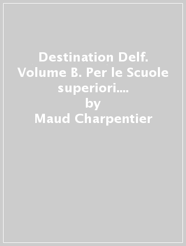 Destination Delf. Volume B. Per le Scuole superiori. Con CD-ROM. 1. - Maud Charpentier - Elisabeth Faure - Angéline Lepori-Pitre