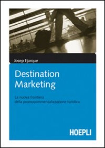 Destination marketing. La nuova frontiera della procommercializzazione turistica - Josep Ejarque