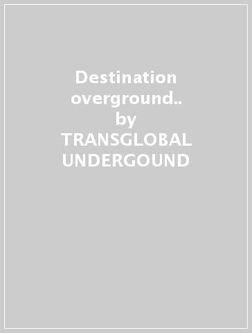 Destination overground.. - TRANSGLOBAL UNDERGOUND