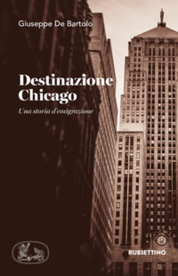 Destinazione Chicago. Una storia d'emigrazione - Giuseppe De Bartolo