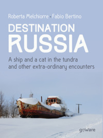 Destinazione Russia. Una nave e un gatto nella tundra e altri incontri stra-ordinari. Ediz. inglese - Roberta Melchiorre - Fabio Bertino