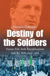Destiny of the Soldiers Fianna Fáil, Irish Republicanism and the IRA, 19261973