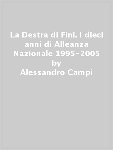 La Destra di Fini. I dieci anni di Alleanza Nazionale 1995-2005 - Alessandro Campi