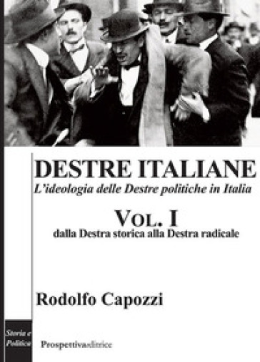 Destre italiane. L'ideologia delle Destre politiche in Italia. 1: Dalla Destra storica alla Destra radicale - Rodolfo Capozzi