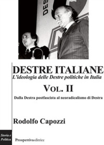 Destre italiane. L'ideologia delle Destre politiche in Italia. 2: Dalla Destra postfascista al neoradicalismo di Destra - Rodolfo Capozzi