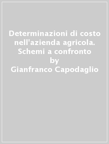 Determinazioni di costo nell'azienda agricola. Schemi a confronto - Gianfranco Capodaglio - Ivanoe Tozzi