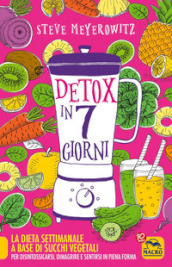 Detox in 7 giorni. La dieta settimanale a base di succhi vegetali per disintossicarsi, dimagrire e sentirsi in piena forma