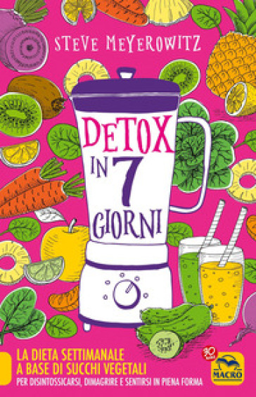 Detox in 7 giorni. La dieta settimanale a base di succhi vegetali per disintossicarsi, dim...