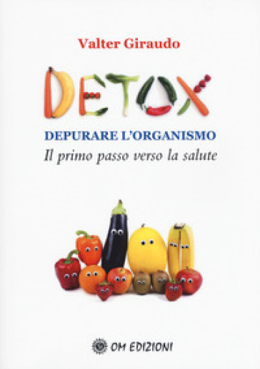 Detox depurare l'organismo. Il primo passo verso la salute - Valter Giraudo