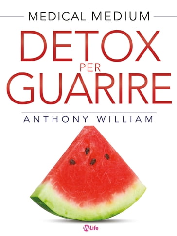 Detox per guarire: Piani di guarigione per chi soffre di ansia, depressione, acne, eczema, problemi intestinali, problemi di peso, ... e malattie autoimmuni (Medical Medium) - William Anthony