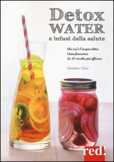 Detox water e infusi della salute. Che cos'è l'acqua detox, come funziona, le 80 ricette più efficaci - Géraldine Olivo