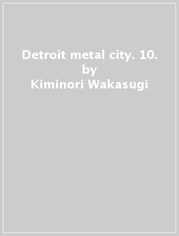 Detroit metal city. 10. - Kiminori Wakasugi