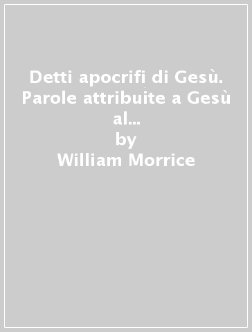 Detti apocrifi di Gesù. Parole attribuite a Gesù al di fuori dei quattro vangeli - William Morrice