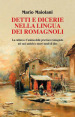 Detti e dicerie nella lingua dei romagnoli. La cultura e l anima delle province romagnole nei suoi antichi e nuovi modi di dire