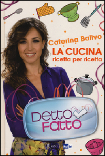 Detto Fatto. La cucina ricetta per ricetta - Caterina Balivo