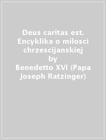 Deus caritas est. Encyklika o milosci chrzescijanskiej - Benedetto XVI (Papa Joseph Ratzinger)