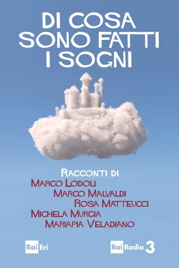 Di cosa sono fatti i sogni - Marco Lodoli - Marco Malvaldi - Mariapia Veladiano - Michela Murgia - Rosa Matteucci